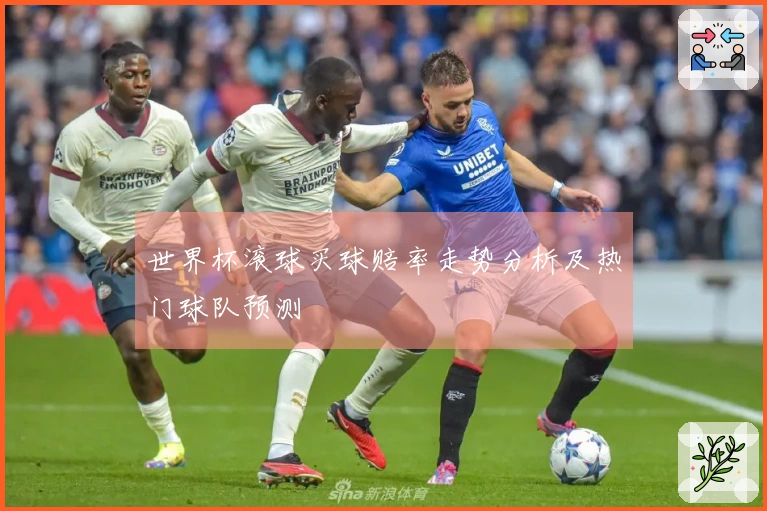 世界杯滚球买球赔率走势分析及热门球队预测