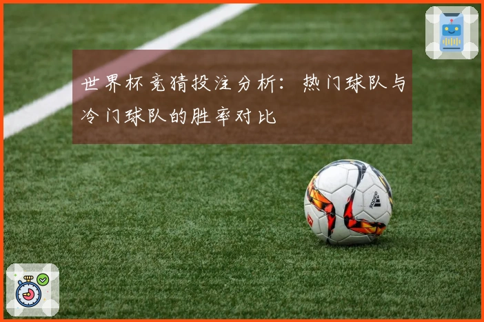 世界杯竞猜投注分析：热门球队与冷门球队的胜率对比