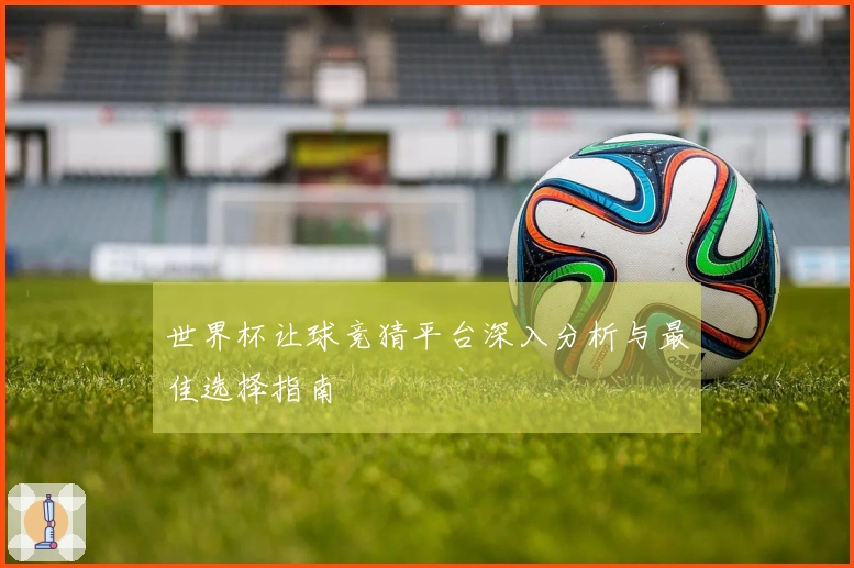 世界杯让球竞猜平台深入分析与最佳选择指南