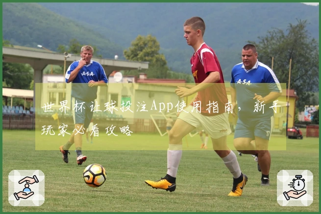 世界杯让球投注App使用指南,新手玩家必看攻略