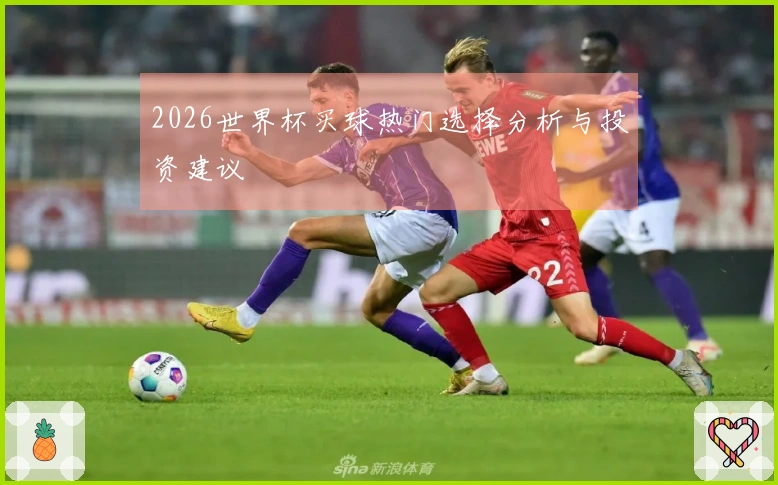 2026世界杯买球热门选择分析与投资建议