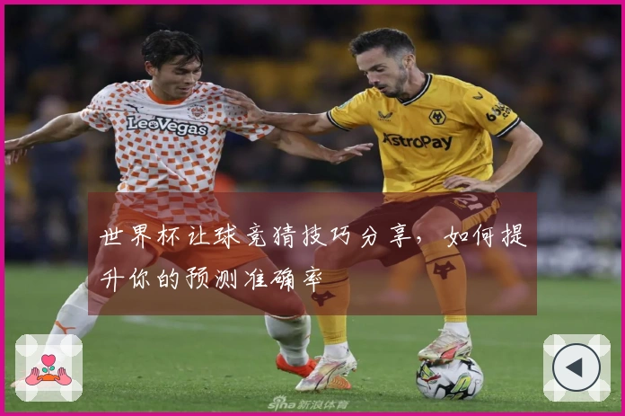 世界杯让球竞猜技巧分享，如何提升你的预测准确率