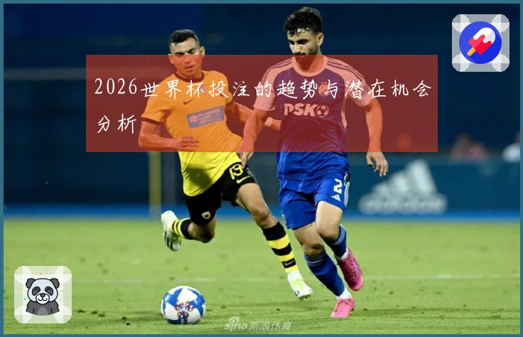 2026世界杯投注的趋势与潜在机会分析
