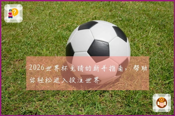 2026世界杯竞猜的新手指南，帮助你轻松进入投注世界