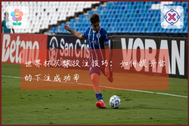 世界杯买球投注技巧：如何提升你的下注成功率