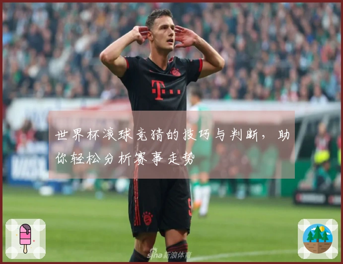 世界杯滚球竞猜的技巧与判断，助你轻松分析赛事走势