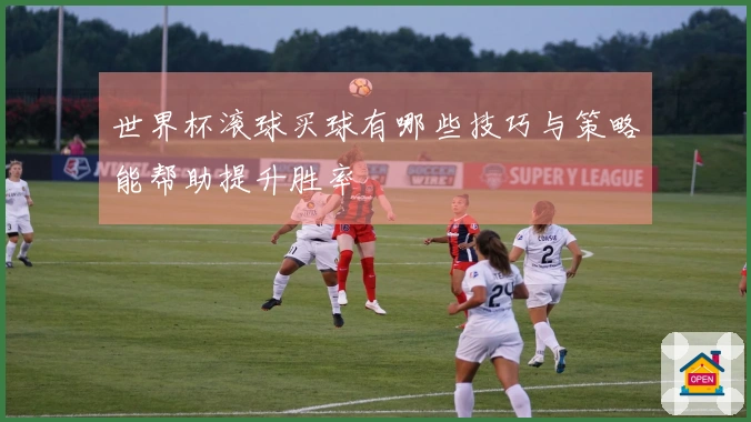 世界杯滚球买球有哪些技巧与策略能帮助提升胜率