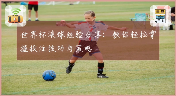世界杯滚球经验分享:教你轻松掌握投注技巧与策略