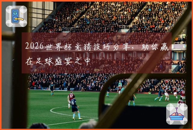 2026世界杯竞猜技巧分享，助你赢在足球盛宴之中