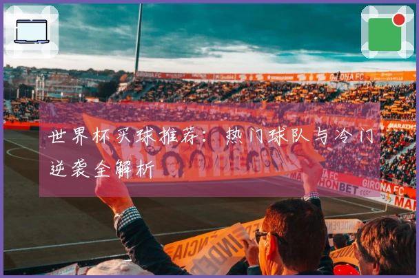 世界杯买球推荐：热门球队与冷门逆袭全解析